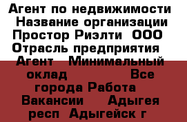 Агент по недвижимости › Название организации ­ Простор-Риэлти, ООО › Отрасль предприятия ­ Агент › Минимальный оклад ­ 140 000 - Все города Работа » Вакансии   . Адыгея респ.,Адыгейск г.